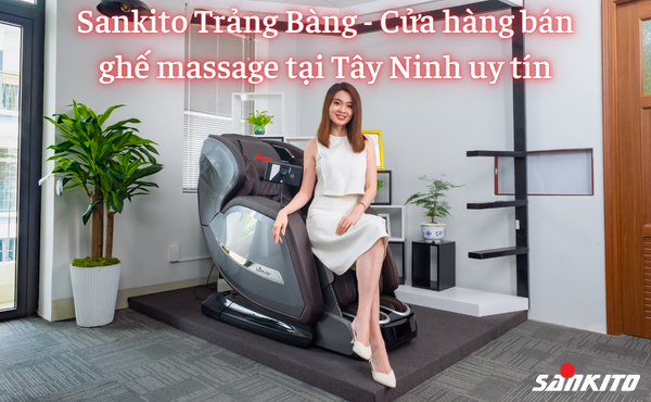 Sankito Trảng Bàng - Cửa hàng bán ghế massage tại Tây Ninh uy tín